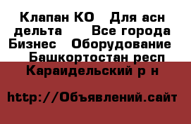 Клапан-КО2. Для асн дельта-5. - Все города Бизнес » Оборудование   . Башкортостан респ.,Караидельский р-н